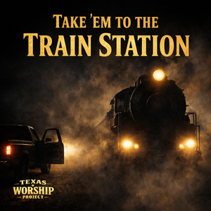 Take ‘Em To The Train Station by Texas Worship Project