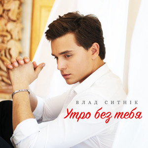 Влад Ситнік — Утро без тебя