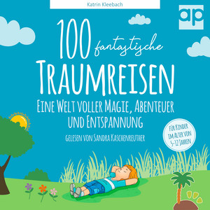 100 fantastische Traumreisen für Kinder (Eine Welt voller Magie, Abenteuer und Entspannung)