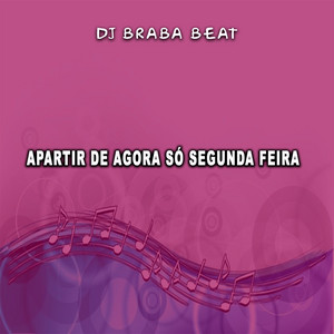 Dj Braba Beat - Apartir De Agora Só Segunda Feira
