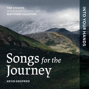 Songs for the Journey: I. Into Your Hands by Kevin Siegfried, The Singers - Minnesota Choral Artists, Matthew Culloton