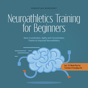 Neuroathletics Training for Beginners More Coordination, Agility and Concentration Thanks to Improved Neuroathletics - Incl. 10-Week Plan For Training in Everyday Life.