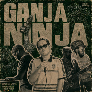 GANJA NINJA by NINJAH ROCKERZ, Roots Radics, Triga Finga, GachaMedz