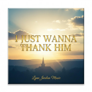 I JUST WANNA THANK HIM by Lynn Jordan Music