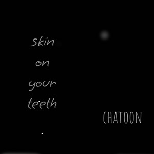 chatoon — Skin on your teeth