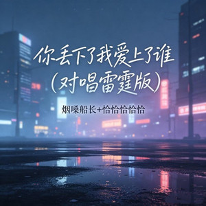 你丢下了我爱上了谁 (对唱雷霆版) by 季晴禾
