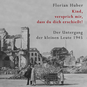 Kind, versprich mir, dass du dich erschießt (Der Untergang der kleinen Leute 1945 | Über den größten Massenselbstmord der Geschichte Deutschlands)
