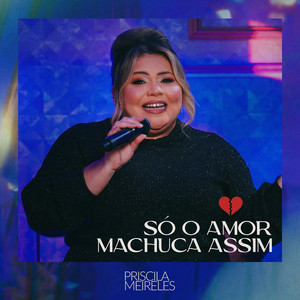 Priscila Meireles - Só o Amor Machuca Assim