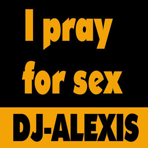 I Pray for Sex - Dance Remix - song and lyrics by Dj Alexis | Spotify