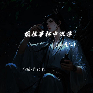 敬往事杯中沉浮（烟嗓版）