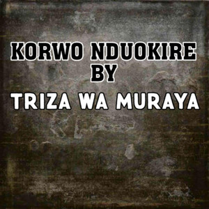 triza wa muraya - KORWO NDUOKIRE