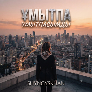 Ұмытпа Ұмытпасымды by Shyngyskhan