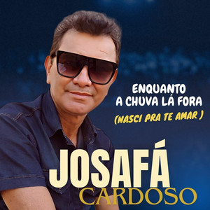 Enquanto a Chuva Caia Lá Fora (Nasci pra Te Amar) by Josafá Cardoso