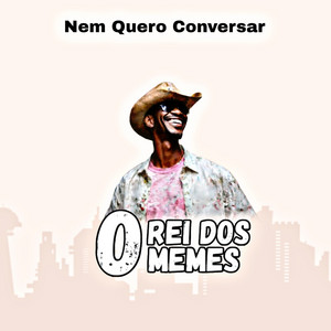 O Rei dos Memes - Nem Quero Conversar