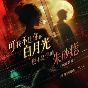 可我不是你的白月光也不是你的朱砂痣 - 越南鼓版 by 越南鼓阿咚, 严六六