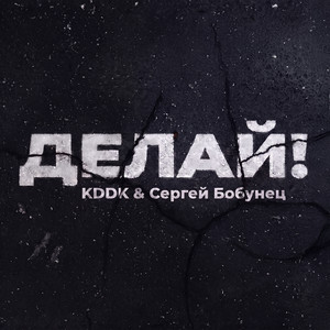 Делай! by KDDK, Сергей Бобунец