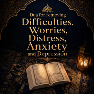 Dua to remove Difficulties, Worries, Distress, Anxiety and Depression by The Holy Quran