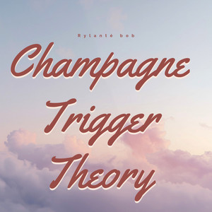Champagne Trigger Theory by Rylanté bob