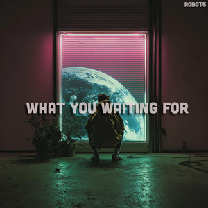 What you waiting for by ROB0T5