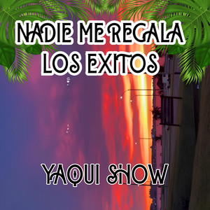 NADIE ME REGALA LOS EXITOS by YAQUI SHOW
