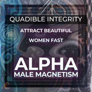 Attract Beautiful Women Fast! Alpha Male Magnetism by Quadible Integrity