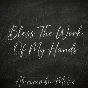 Bless The Work Of My Hands by Abercrombie Music