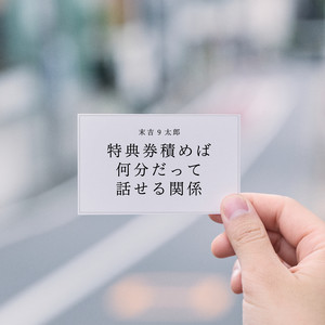 特典券積めば何分だって話せる関係 by 末吉9太郎