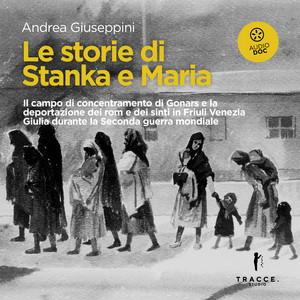 Le storie di Stanka e Maria (Il campo di concentramento di Gonars e la deportazione dei rom e dei sinti in Friuli Venezia Giulia durante la Seconda guerra mondiale)