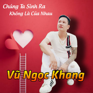 Vũ Ngọc Khang - Chúng Ta Sinh Ra Không Là Của Nhau