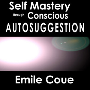 Self Mastery Through Conscious Autosuggestion
