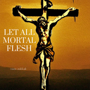 Let All Mortal Flesh by Nazo Zakkak