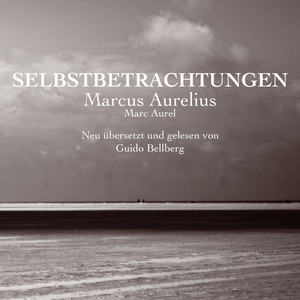 Selbstbetrachtungen (Neu übersetzt und mit zahlreichen Erklärungen von Guido Bellberg versehen)