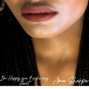 I'm Happy you Broke my Heart by Ama Sharpe