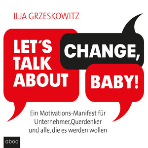Let's talk about change, baby! [Ein Motivations-Manifest für Unternehmer, Querdenker und alle, die es werden wollen (Dein Erfolg)]
