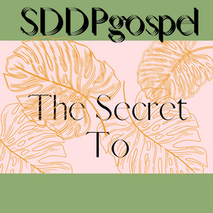The Secret To by SDDPgospel