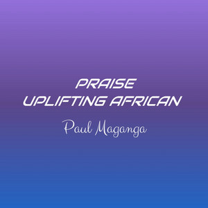 Paul Maganga - PRAISE UPLIFTING AFRICAN