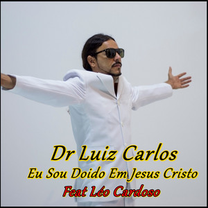 dr luiz carlos - Eu Sou Doido em Jesus Cristo (feat. Leo Cardoso)