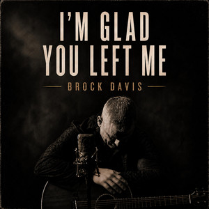 I'm Glad You Left Me by Brock Davis