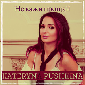 Kateryna Pushkina — Не кажи прощай