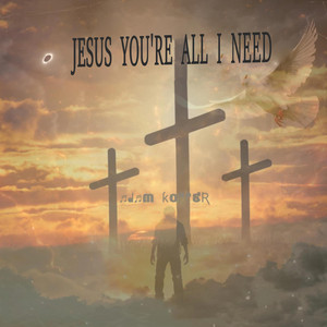 JESUS YOU'RE ALL I NEED by Adam Kopper