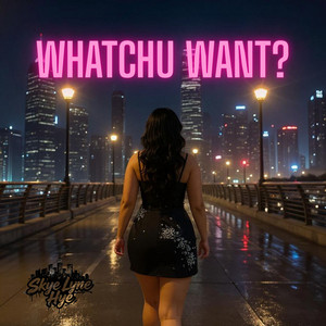 Whatchu Want? by Skye Lyne Hye