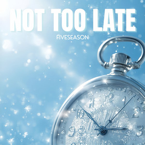 NOT TOO LATE by FIVESEASON