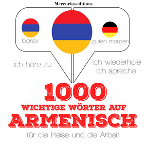1000 wichtige Wörter auf Armenisch für die Reise und die Arbeit (Ich höre zu, ich wiederhole, ich spreche : Sprachmethode)