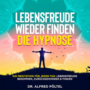 Lebensfreude wieder finden - die Hypnose (Die Meditation für jeden Tag: Lebensfreude bekommen, zurückgewinnen & finden)