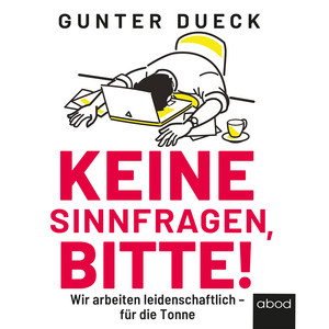 Keine Sinnfragen, bitte! (Wir arbeiten leidenschaftlich - für die Tonne)