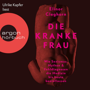 Die kranke Frau [Wie Sexismus, Mythen und Fehldiagnosen die Medizin bis heute beeinflussen (Ungekürzte Lesung)]