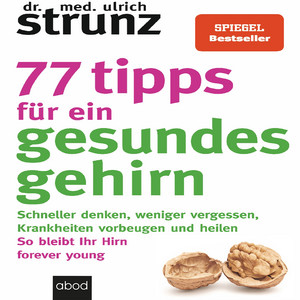 77 Tipps für ein gesundes Gehirn (Schneller denken, weniger vergessen, Krankheiten vorbeugen - So bleibt Ihr Hirn forever young – Mit Praxis-Tipps und Selbst-Checks)