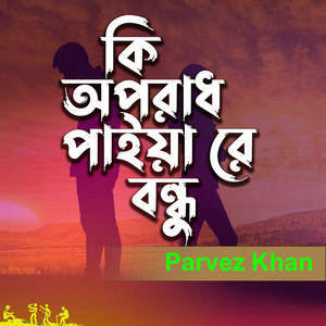 Parvez Khan - Ki Oporadh Paiyya Re Bondhu