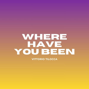 Vittorio Tilocca - WHERE HAVE YOU BEEN