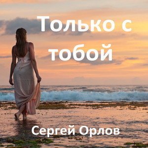 Только с тобой by Сергей Орлов